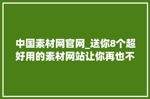 中国素材网官网_送你8个超好用的素材网站让你再也不用加班快快收藏起来吧