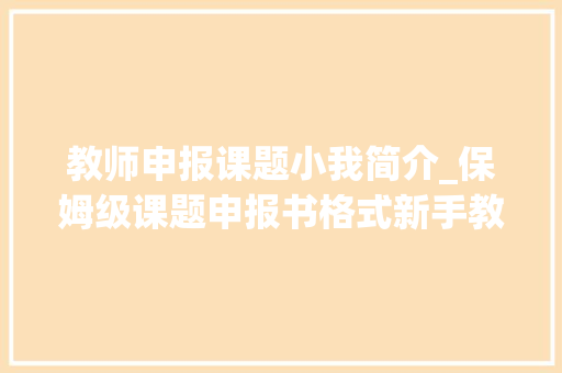 教师申报课题小我简介_保姆级课题申报书格式新手教师必备 申请书范文