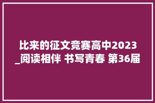 比来的征文竞赛高中2023_阅读相伴 书写青春 第36届上海市中学生作文竞赛举行颁奖大年夜会