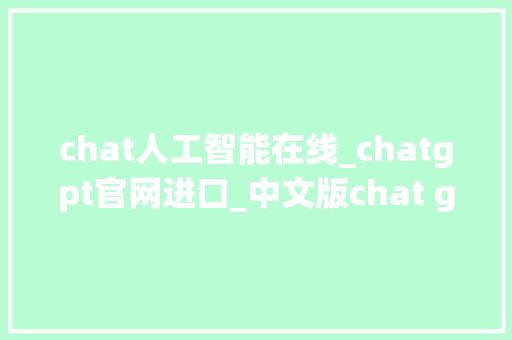 chat人工智能在线_chatgpt官网进口_中文版chat gpt 35 官网进口