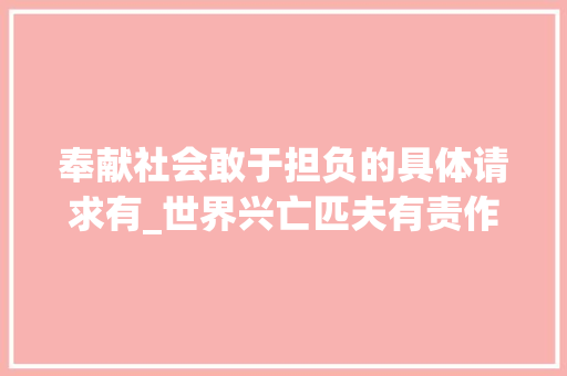 奉献社会敢于担负的具体请求有_世界兴亡匹夫有责作为新时代的公民要有强烈责任感和义务感 报告范文