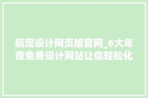 稿定设计网页版官网_6大年夜免费设计网站让你轻松化身设计师设计原来如斯简单