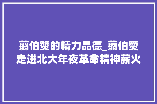 翦伯赞的精力品德_翦伯赞走进北大年夜革命精神薪火相传