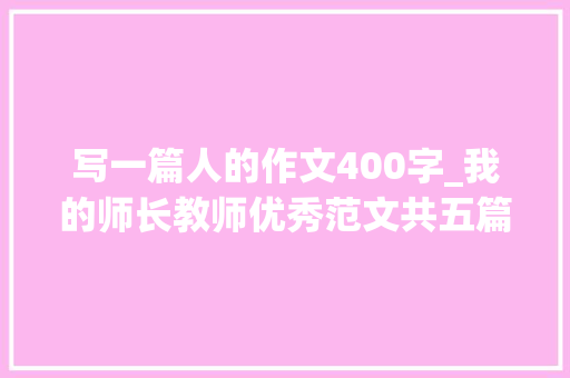 写一篇人的作文400字_我的师长教师优秀范文共五篇之一另类师长教师