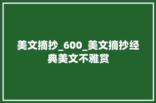 美文摘抄_600_美文摘抄经典美文不雅赏