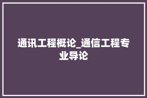 通讯工程概论_通信工程专业导论