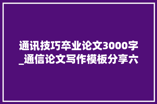 通讯技巧卒业论文3000字_通信论文写作模板分享六个有手机就能写作的对象 报告范文