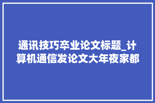 通讯技巧卒业论文标题_计算机通信发论文大年夜家都发什么期刊这6本期刊正规便宜认可