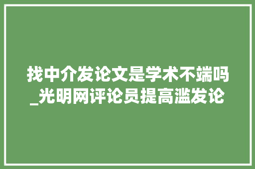 找中介发论文是学术不端吗_光明网评论员提高滥发论文等学术不端的成本