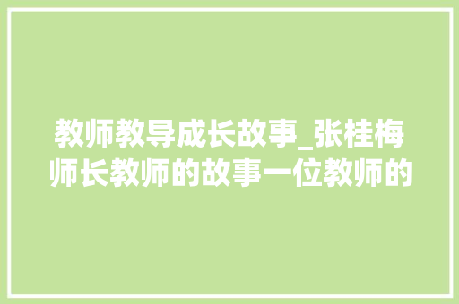 教师教导成长故事_张桂梅师长教师的故事一位教师的力量改变了无数生命