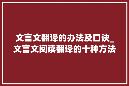 文言文翻译的办法及口诀_文言文阅读翻译的十种方法及口诀