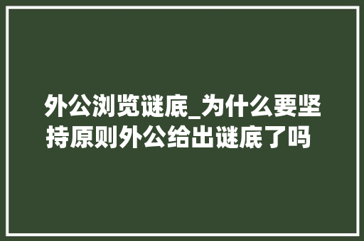 外公浏览谜底_为什么要坚持原则外公给出谜底了吗 小磊遗憾地摇了摇头说