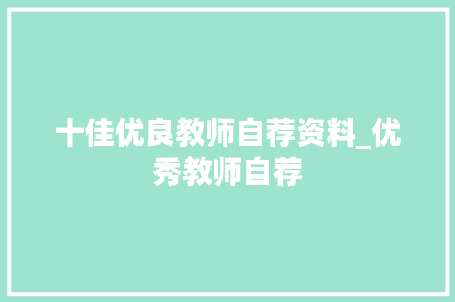 十佳优良教师自荐资料_优秀教师自荐 申请书范文