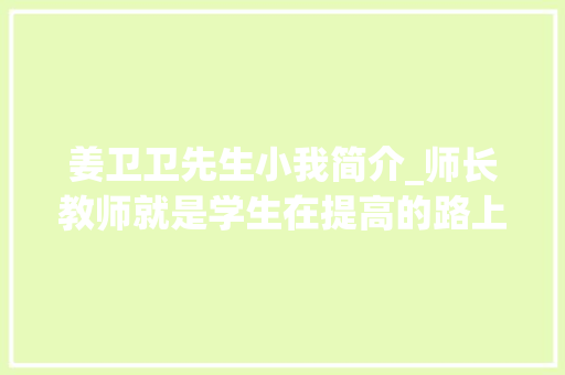 姜卫卫先生小我简介_师长教师就是学生在提高的路上回望时依然给他照亮前方的人丨我与我的师长教师 求职信范文