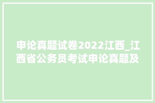 申论真题试卷2022江西_江西省公务员考试申论真题及谜底21套 申请书范文