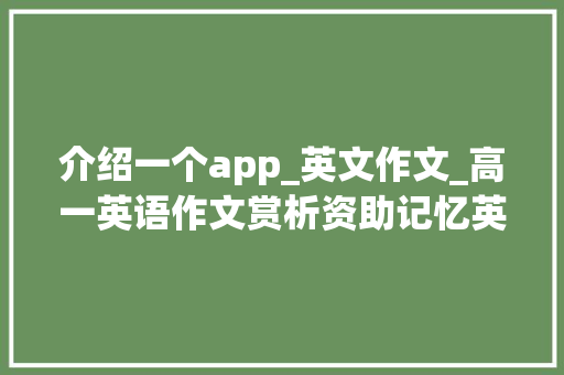 介绍一个app_英文作文_高一英语作文赏析资助记忆英语单词的手机软件 职场范文