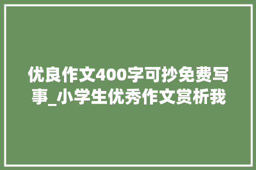 优良作文400字可抄免费写事_小学生优秀作文赏析我们班的新鲜事作文400字精选范文5篇