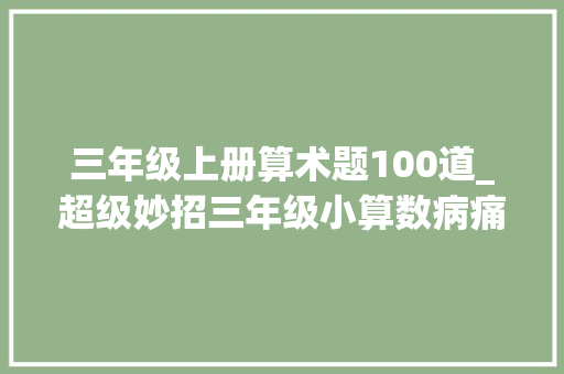 三年级上册算术题100道_超级妙招三年级小算数病痛秒杀 职场范文