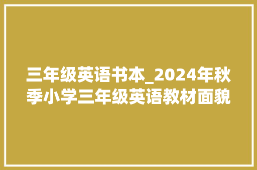 三年级英语书本_2024年秋季小学三年级英语教材面貌一新更切近生活看重能力培养 会议纪要范文