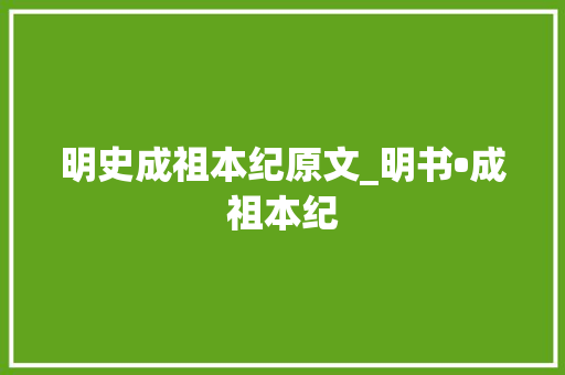 明史成祖本纪原文_明书•成祖本纪 申请书范文