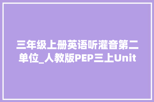 三年级上册英语听灌音第二单位_人教版PEP三上Unit 2 视频动画音频电子教材课文汉译