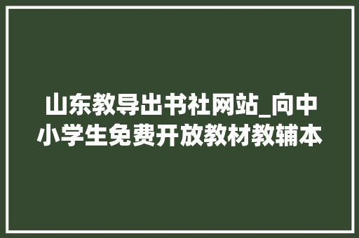 山东教导出书社网站_向中小学生免费开放教材教辅本钱 工作总结范文