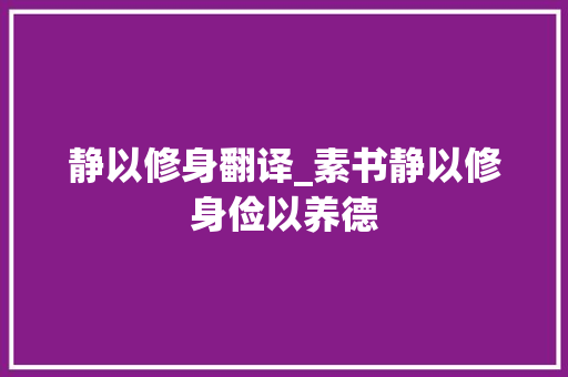 静以修身翻译_素书静以修身俭以养德 演讲稿范文