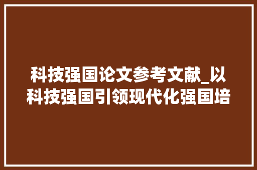 科技强国论文参考文献_以科技强国引领现代化强国培植 简历范文