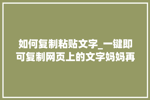 如何复制粘贴文字_一键即可复制网页上的文字妈妈再也不用担心我查找资料了 商务邮件范文