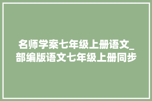 名师学案七年级上册语文_部编版语文七年级上册同步学案