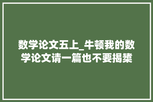 数学论文五上_牛顿我的数学论文请一篇也不要揭橥 论文范文