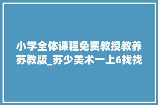 小学全体课程免费教授教养苏教版_苏少美术一上6找找三角形朱师长教师市一等奖优质课_0 报告范文