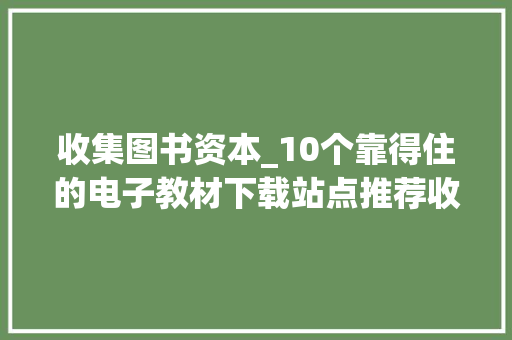 收集图书资本_10个靠得住的电子教材下载站点推荐收藏