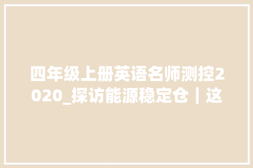 四年级上册英语名师测控2020_探访能源稳定仓｜这张网若何精准设备能源