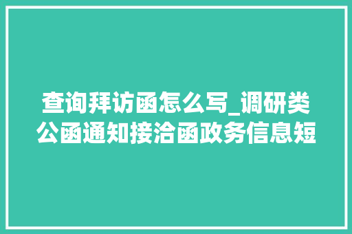 查询拜访函怎么写_调研类公函通知接洽函政务信息短讯河流生态治理调研申报