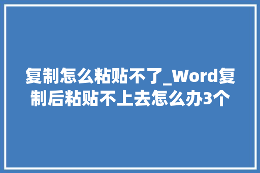 复制怎么粘贴不了_Word复制后粘贴不上去怎么办3个方法教你轻松应对