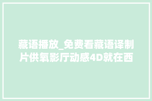 藏语播放_免费看藏语译制片供氧影厅动感4D就在西藏这里