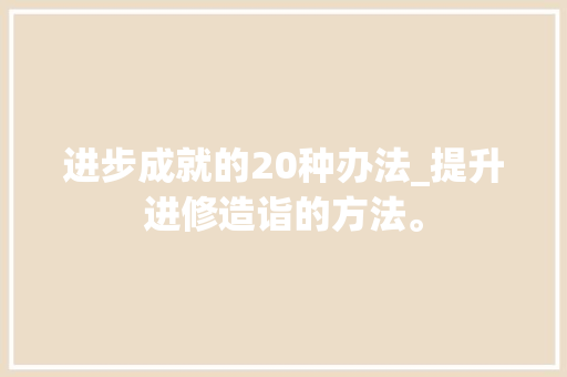 进步成就的20种办法_提升进修造诣的方法。