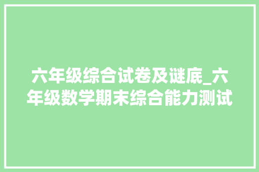 六年级综合试卷及谜底_六年级数学期末综合能力测试卷2套谜底及早打印练考满分 商务邮件范文