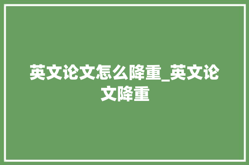 英文论文怎么降重_英文论文降重 生活范文