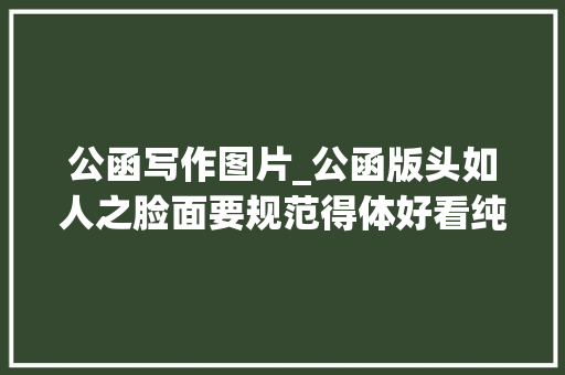 公函写作图片_公函版头如人之脸面要规范得体好看纯干货