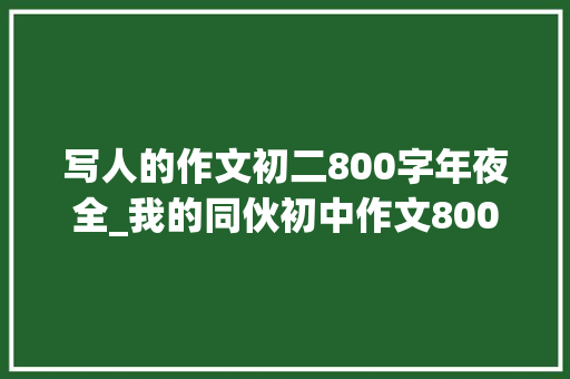 写人的作文初二800字年夜全_我的同伙初中作文800字旁边精选56篇