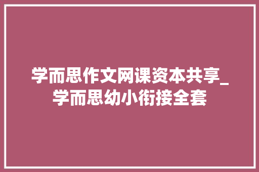 学而思作文网课资本共享_学而思幼小衔接全套 简历范文