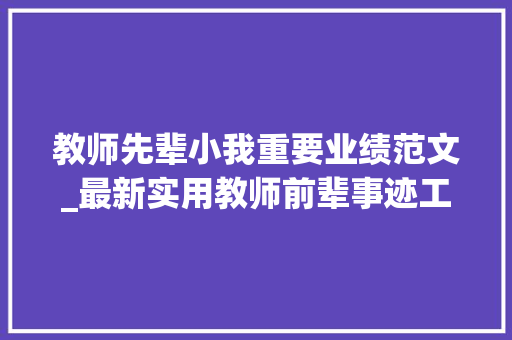 教师先辈小我重要业绩范文_最新实用教师前辈事迹工作总结范文 综述范文