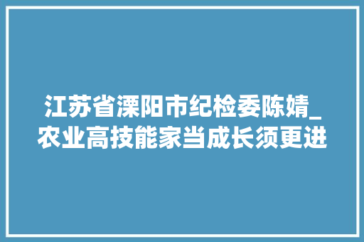 江苏省溧阳市纪检委陈婧_农业高技能家当成长须更进一步