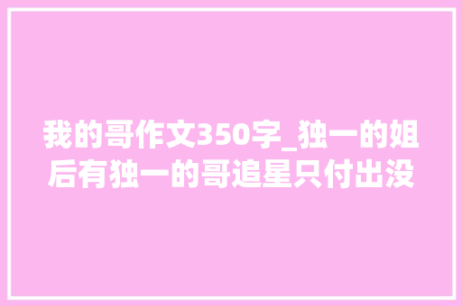 我的哥作文350字_独一的姐后有独一的哥追星只付出没回报王嘉尔傅菁曾逆应援