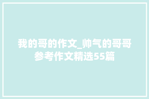 我的哥的作文_帅气的哥哥参考作文精选55篇 会议纪要范文