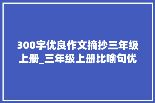 300字优良作文摘抄三年级上册_三年级上册比喻句优美摘抄 申请书范文