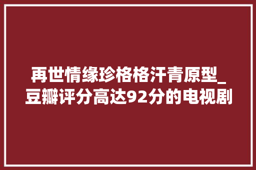 再世情缘珍格格汗青原型_豆瓣评分高达92分的电视剧原型是高僧和格格的凄美爱情故事