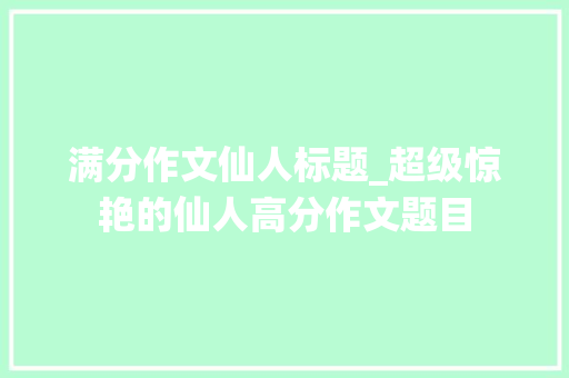 满分作文仙人标题_超级惊艳的仙人高分作文题目